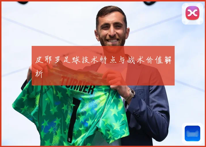 皮耶罗足球技术特点与战术价值解析