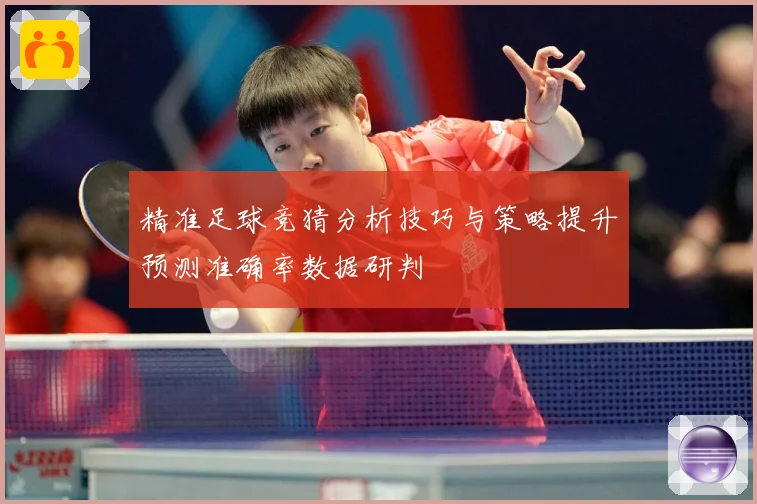 精准足球竞猜分析技巧与策略提升预测准确率数据研判