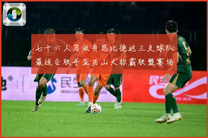 七十六人若放弃恩比德这三支球队最适合联手亚历山大称霸联盟赛场复盘