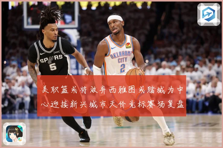 美职篮或将放弃西雅图或赌城为中心迎接新兴城市天价竞标赛场复盘