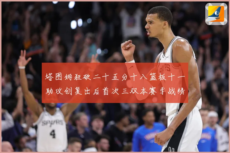 塔图姆狂砍二十五分十八篮板十一助攻创复出后首次三双本赛季战绩赛场复盘