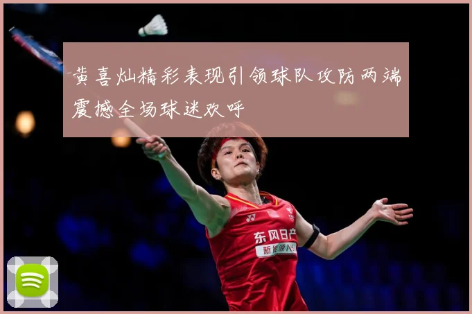 黄喜灿精彩表现引领球队攻防两端震撼全场球迷欢呼