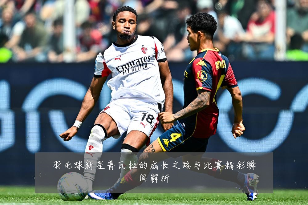 羽毛球新星普瓦拉的成长之路与比赛精彩瞬间解析