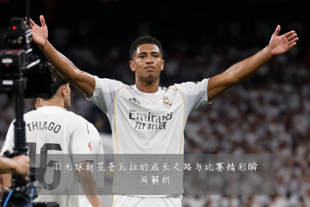 羽毛球新星普瓦拉的成长之路与比赛精彩瞬间解析