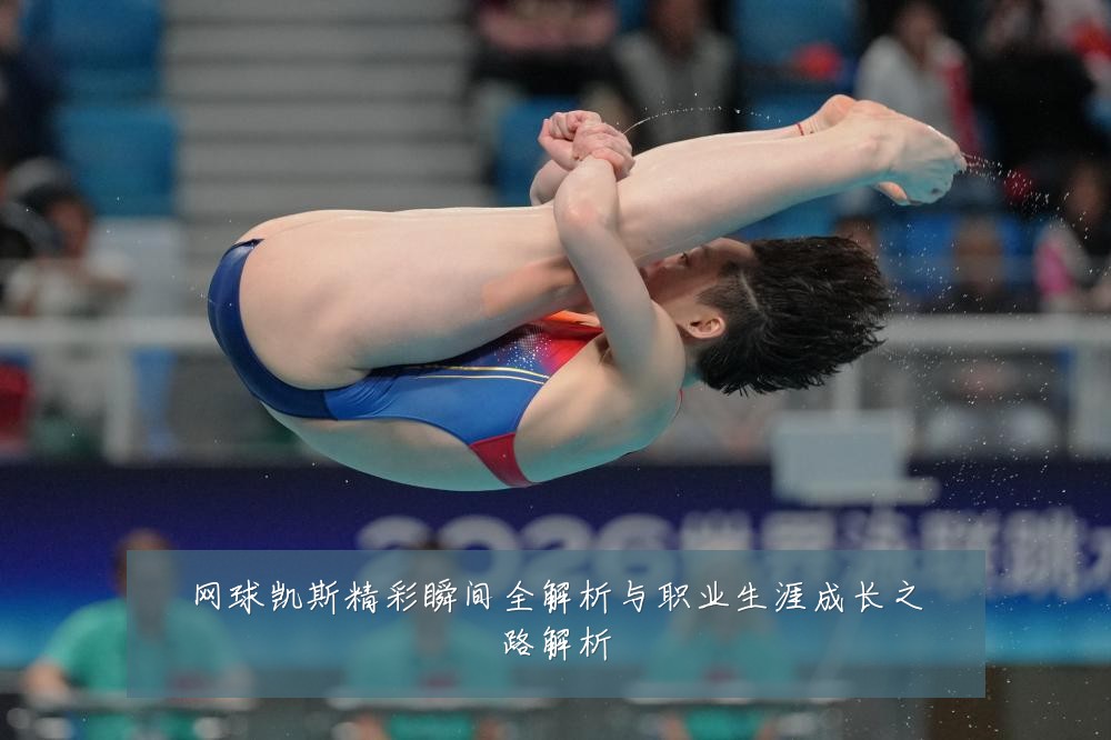 网球凯斯精彩瞬间全解析与职业生涯成长之路解析