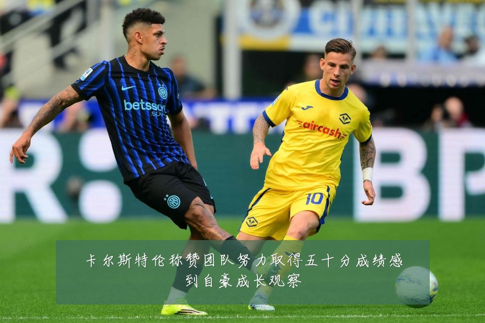 卡尔斯特伦称赞团队努力取得五十分成绩感到自豪成长观察