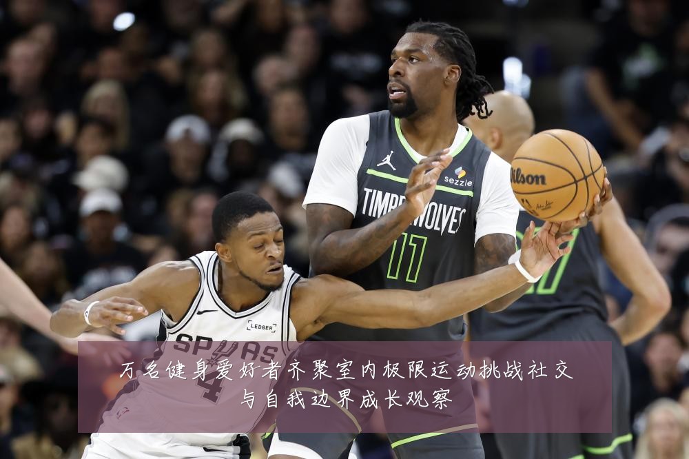 万名健身爱好者齐聚室内极限运动挑战社交与自我边界成长观察
